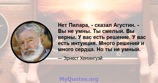 Нет Пилара, - сказал Агустин. - Вы не умны. Ты смелый. Вы верны. У вас есть решение. У вас есть интуиция. Много решений и много сердца. Но ты не умный.