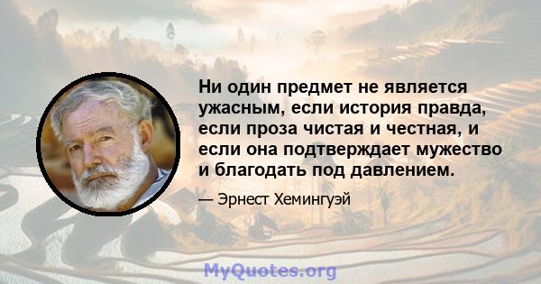 Ни один предмет не является ужасным, если история правда, если проза чистая и честная, и если она подтверждает мужество и благодать под давлением.