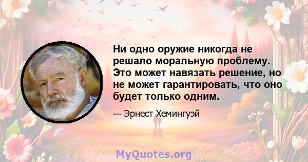 Ни одно оружие никогда не решало моральную проблему. Это может навязать решение, но не может гарантировать, что оно будет только одним.