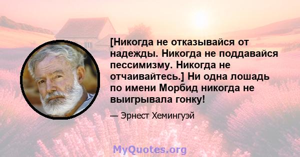 [Никогда не отказывайся от надежды. Никогда не поддавайся пессимизму. Никогда не отчаивайтесь.] Ни одна лошадь по имени Морбид никогда не выигрывала гонку!