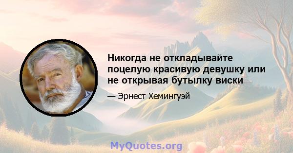 Никогда не откладывайте поцелую красивую девушку или не открывая бутылку виски