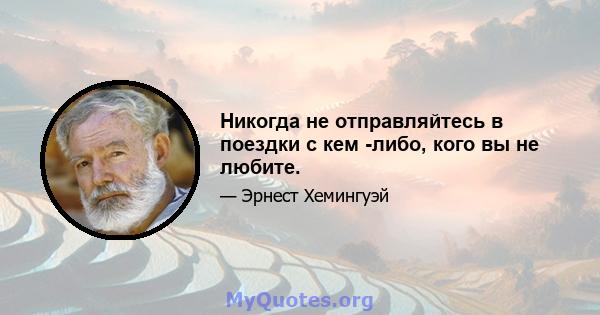 Никогда не отправляйтесь в поездки с кем -либо, кого вы не любите.