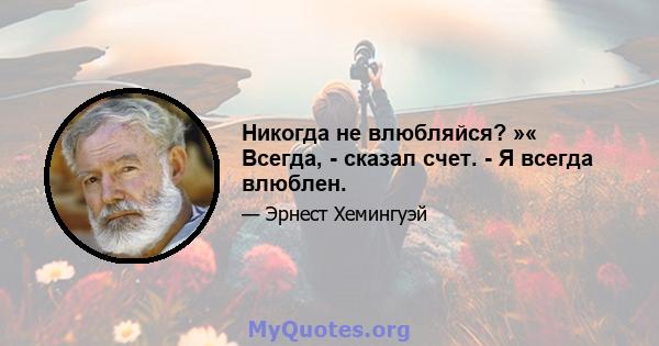 Никогда не влюбляйся? »« Всегда, - сказал счет. - Я всегда влюблен.