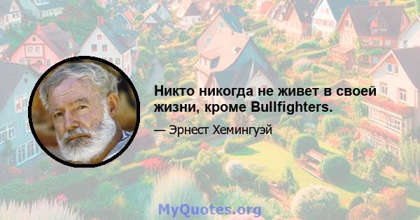 Никто никогда не живет в своей жизни, кроме Bullfighters.