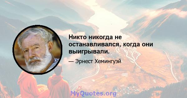 Никто никогда не останавливался, когда они выигрывали.