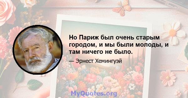 Но Париж был очень старым городом, и мы были молоды, и там ничего не было.