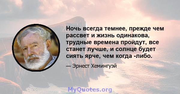 Ночь всегда темнее, прежде чем рассвет и жизнь одинакова, трудные времена пройдут, все станет лучше, и солнце будет сиять ярче, чем когда -либо.