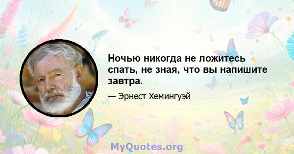 Ночью никогда не ложитесь спать, не зная, что вы напишите завтра.