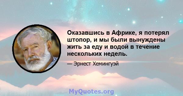 Оказавшись в Африке, я потерял штопор, и мы были вынуждены жить за еду и водой в течение нескольких недель.