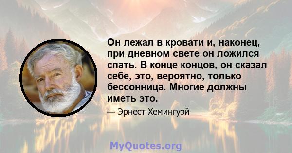 Он лежал в кровати и, наконец, при дневном свете он ложился спать. В конце концов, он сказал себе, это, вероятно, только бессонница. Многие должны иметь это.