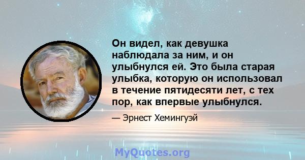 Он видел, как девушка наблюдала за ним, и он улыбнулся ей. Это была старая улыбка, которую он использовал в течение пятидесяти лет, с тех пор, как впервые улыбнулся.