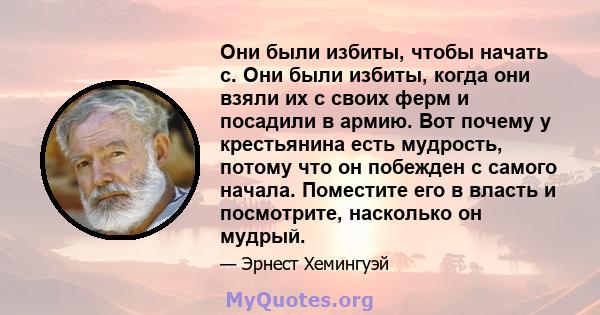 Они были избиты, чтобы начать с. Они были избиты, когда они взяли их с своих ферм и посадили в армию. Вот почему у крестьянина есть мудрость, потому что он побежден с самого начала. Поместите его в власть и посмотрите,