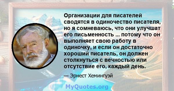 Организации для писателей сводятся в одиночество писателя, но я сомневаюсь, что они улучшат его письменность ... потому что он выполняет свою работу в одиночку, и если он достаточно хороший писатель, он должен