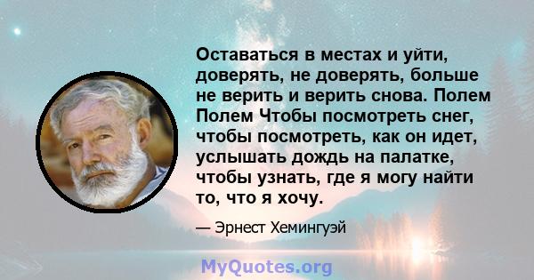 Оставаться в местах и ​​уйти, доверять, не доверять, больше не верить и верить снова. Полем Полем Чтобы посмотреть снег, чтобы посмотреть, как он идет, услышать дождь на палатке, чтобы узнать, где я могу найти то, что я 