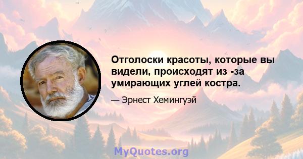 Отголоски красоты, которые вы видели, происходят из -за умирающих углей костра.