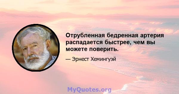 Отрубленная бедренная артерия распадается быстрее, чем вы можете поверить.