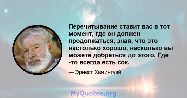 Перечитывание ставит вас в тот момент, где он должен продолжаться, зная, что это настолько хорошо, насколько вы можете добраться до этого. Где -то всегда есть сок.