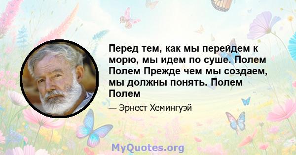 Перед тем, как мы перейдем к морю, мы идем по суше. Полем Полем Прежде чем мы создаем, мы должны понять. Полем Полем