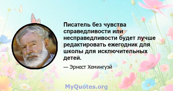 Писатель без чувства справедливости или несправедливости будет лучше редактировать ежегодник для школы для исключительных детей.