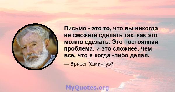 Письмо - это то, что вы никогда не сможете сделать так, как это можно сделать. Это постоянная проблема, и это сложнее, чем все, что я когда -либо делал.