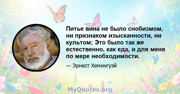 Питье вина не было снобизмом, ни признаком изысканности, ни культом; Это было так же естественно, как еда, и для меня по мере необходимости.