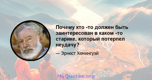 Почему кто -то должен быть заинтересован в каком -то старике, который потерпел неудачу?