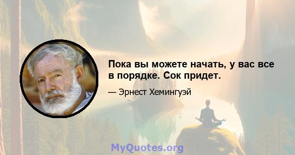 Пока вы можете начать, у вас все в порядке. Сок придет.