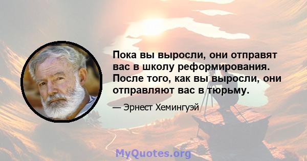 Пока вы выросли, они отправят вас в школу реформирования. После того, как вы выросли, они отправляют вас в тюрьму.