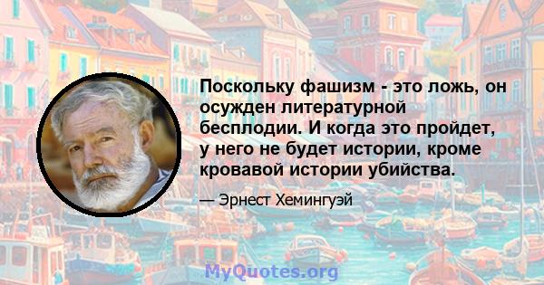 Поскольку фашизм - это ложь, он осужден литературной бесплодии. И когда это пройдет, у него не будет истории, кроме кровавой истории убийства.