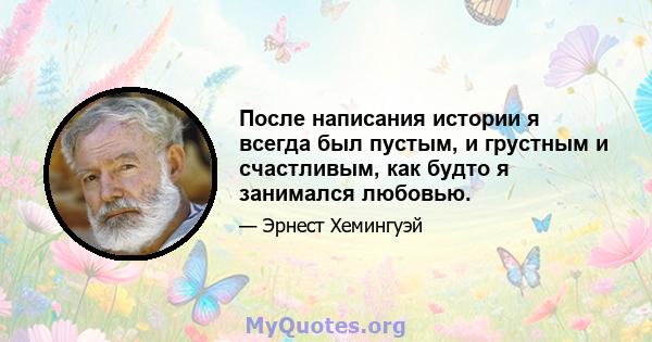 После написания истории я всегда был пустым, и грустным и счастливым, как будто я занимался любовью.