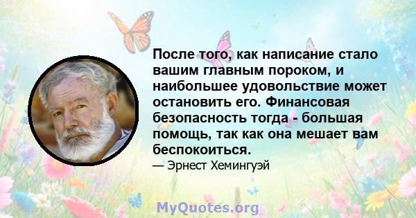 После того, как написание стало вашим главным пороком, и наибольшее удовольствие может остановить его. Финансовая безопасность тогда - большая помощь, так как она мешает вам беспокоиться.