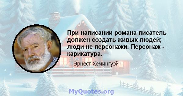 При написании романа писатель должен создать живых людей; люди не персонажи. Персонаж - карикатура.