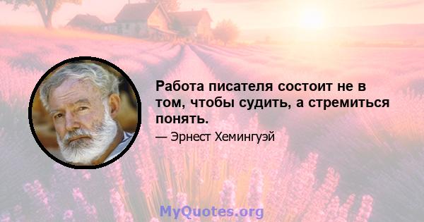 Работа писателя состоит не в том, чтобы судить, а стремиться понять.