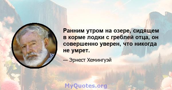 Ранним утром на озере, сидящем в корме лодки с греблей отца, он совершенно уверен, что никогда не умрет.