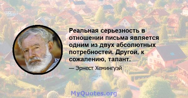 Реальная серьезность в отношении письма является одним из двух абсолютных потребностей. Другой, к сожалению, талант.