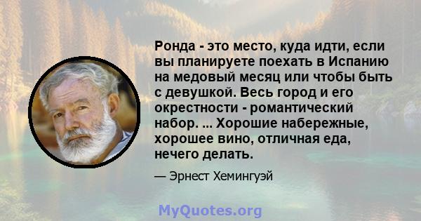 Ронда - это место, куда идти, если вы планируете поехать в Испанию на медовый месяц или чтобы быть с девушкой. Весь город и его окрестности - романтический набор. ... Хорошие набережные, хорошее вино, отличная еда,