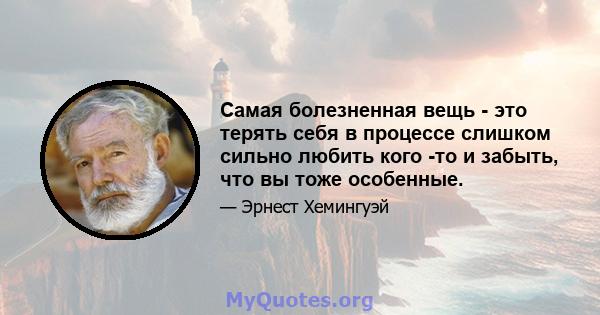 Самая болезненная вещь - это терять себя в процессе слишком сильно любить кого -то и забыть, что вы тоже особенные.