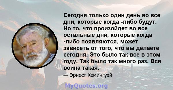 Сегодня только один день во все дни, которые когда -либо будут. Но то, что произойдет во все остальные дни, которые когда -либо появляются, может зависеть от того, что вы делаете сегодня. Это было так все в этом году.