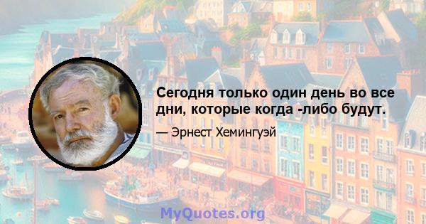 Сегодня только один день во все дни, которые когда -либо будут.