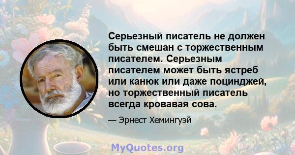 Серьезный писатель не должен быть смешан с торжественным писателем. Серьезным писателем может быть ястреб или канюк или даже поцинджей, но торжественный писатель всегда кровавая сова.