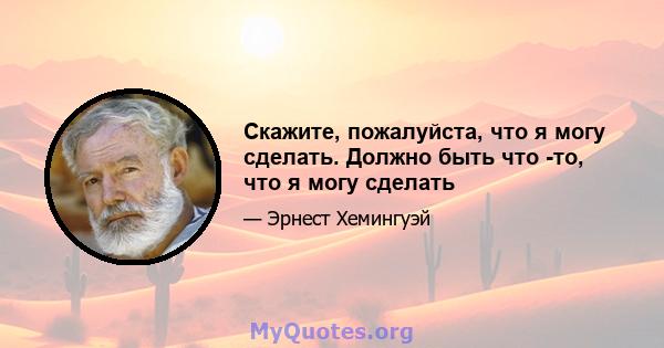 Скажите, пожалуйста, что я могу сделать. Должно быть что -то, что я могу сделать