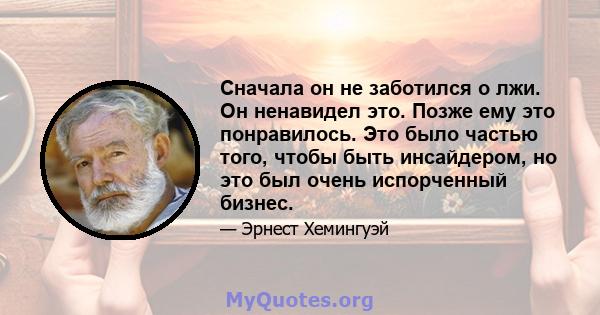 Сначала он не заботился о лжи. Он ненавидел это. Позже ему это понравилось. Это было частью того, чтобы быть инсайдером, но это был очень испорченный бизнес.