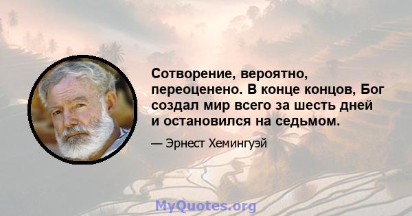 Сотворение, вероятно, переоценено. В конце концов, Бог создал мир всего за шесть дней и остановился на седьмом.