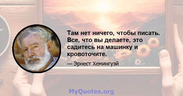 Там нет ничего, чтобы писать. Все, что вы делаете, это садитесь на машинку и кровоточите.