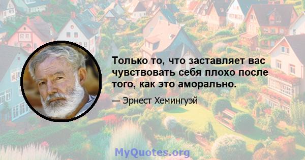 Только то, что заставляет вас чувствовать себя плохо после того, как это аморально.