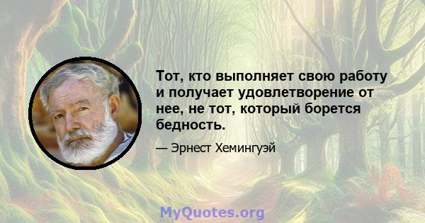 Тот, кто выполняет свою работу и получает удовлетворение от нее, не тот, который борется бедность.