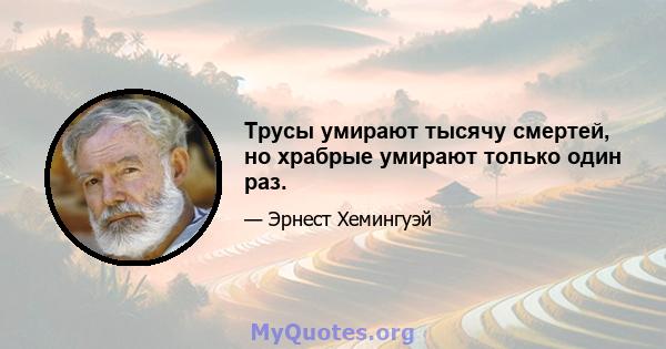 Трусы умирают тысячу смертей, но храбрые умирают только один раз.