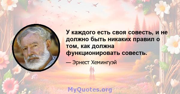 У каждого есть своя совесть, и не должно быть никаких правил о том, как должна функционировать совесть.