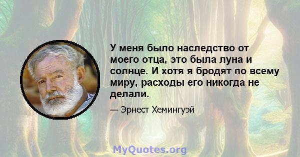 У меня было наследство от моего отца, это была луна и солнце. И хотя я бродят по всему миру, расходы его никогда не делали.