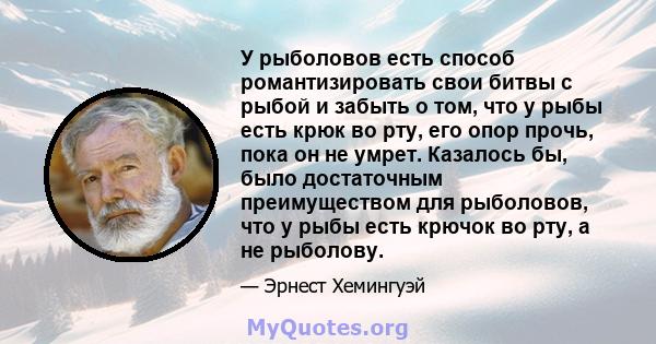 У рыболовов есть способ романтизировать свои битвы с рыбой и забыть о том, что у рыбы есть крюк во рту, его опор прочь, пока он не умрет. Казалось бы, было достаточным преимуществом для рыболовов, что у рыбы есть крючок 